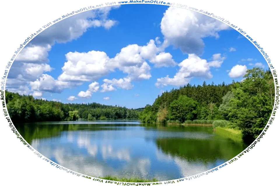 Picture of a lake reflecting from its surface a blue sky and fluffy white clouds, with green leafy trees and green grass surrounding the lake, and the words, Visit www.MakeFunOfLife.net.