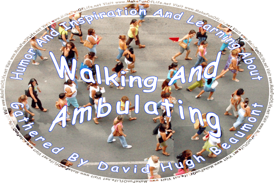 A picture of people walking as viewed from above, and the words, Humor And Inspiration And Learning About Walking And Ambulating Gathered By David Hugh Beaumont - Visit www.MakeFunOfLife.net.