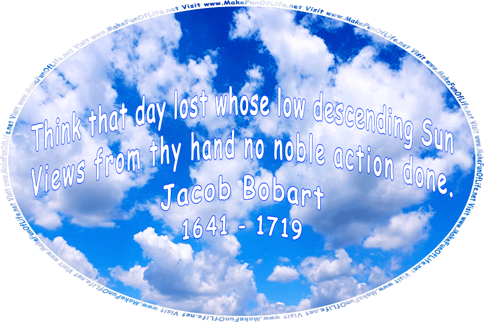 Picture of a blue sky with fluffy white clouds, and the words, Think that day lost whose low descending Sun - Views from thy hand no noble action done. Jacob Bobart - 1641 - 1719 - Visit www.MakeFunOfLife.net.