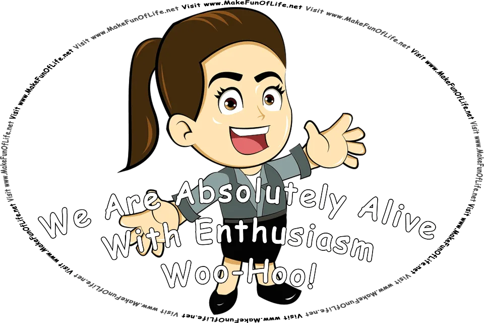 Picture of a happy, smiling, enthusiastic woman with outstretched arms, and the words, We Are Absolutely Alive . . . With Enthusiasm . . . Woo-Hoo! Visit www.MakeFunOfLife.net.
