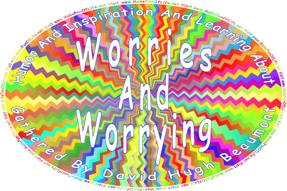 Picture of a background of multicolored zig-zagging lines emanating from a central point, and the words, Humor And Inspiration And Learning About Worries And Worrying Gathered By David Hugh Beaumont - Visit www.MakeFunOfLife.net.