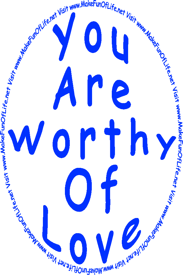 The words, ‘You Are Worthy Of Love - Visit www.MakeFunOfLife.net.’
