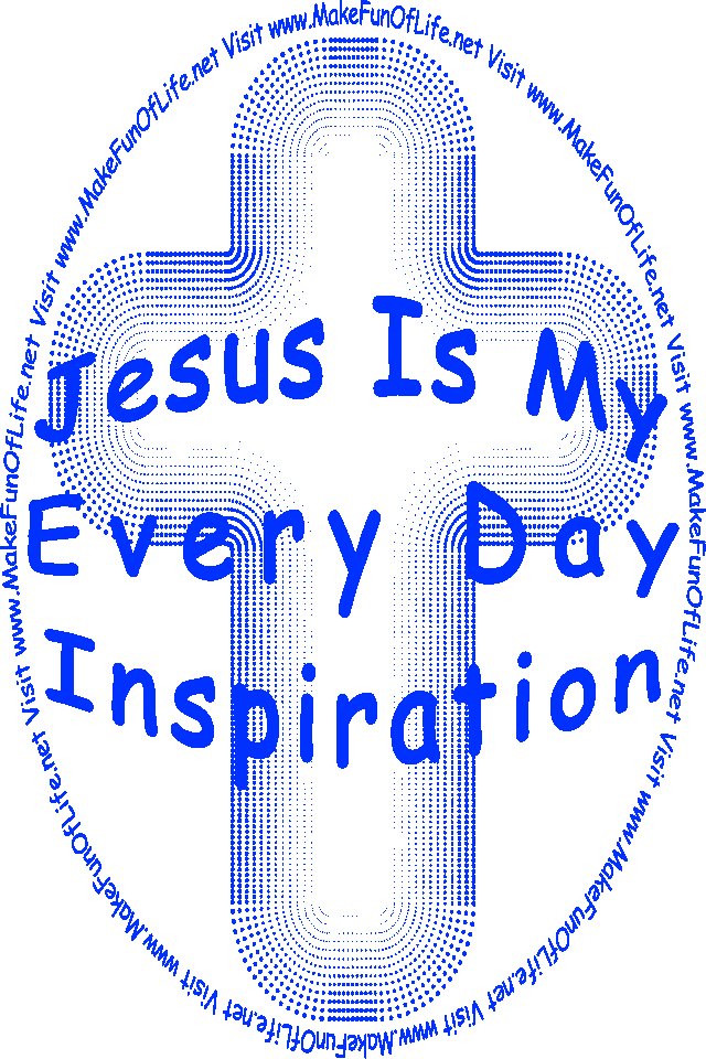 Picture of a cross, and the words, ‘Jesus Is My Every Day Inspiration - Visit www.MakeFunOfLife.net.’