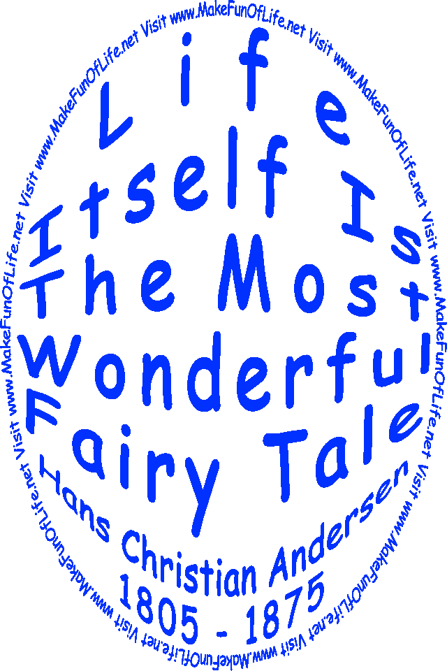 The words, ‘“Life itself is the most wonderful fairy tale.” -Hans Christian Andersen (1805 - 1875) - Visit www.MakeFunOfLife.net.’