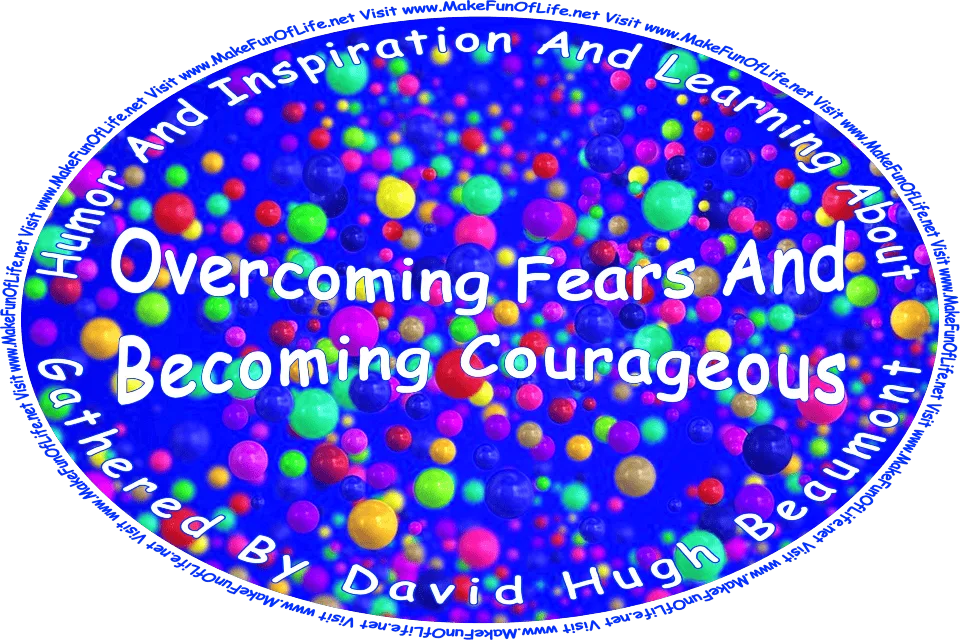 Picture of numerous shiny floating spheres in different colors over a blue background, and the words, ‘“Humor And Inspiration And Learning About How To Overcome Fears And Become Courageous” Gathered By David Hugh Beaumont - Visit www.MakeFunOfLife.net.’