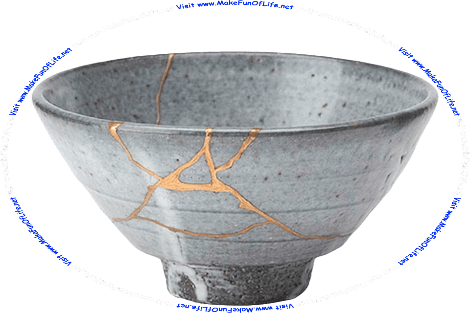 Picture of a cracked and broken bowl, with the pieces put back together, the cracks filled with gold, and the words, Visit www.MakeFunOfLife.net.