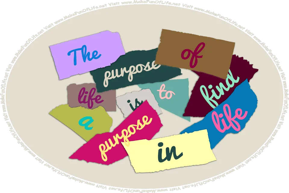 Picture of several scraps of paper, each having one word written on it, placed together to make the sentence, The purpose of life is to find a purpose in life, and the words, Visit www.MakeFunOfLife.net.