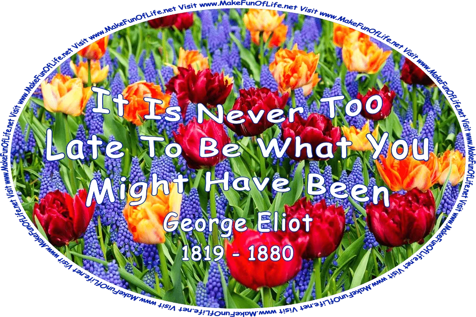 Picture of deep red and deep orange tulips with dark green spike-shaped leaves, grape hyacinths with blue bell-shaped flowers, and the words, ‘It Is Never Too Late To Be What You Might Have Been - George Eliot 1819 - 1880 - Visit www.MakeFunOfLife.net.’