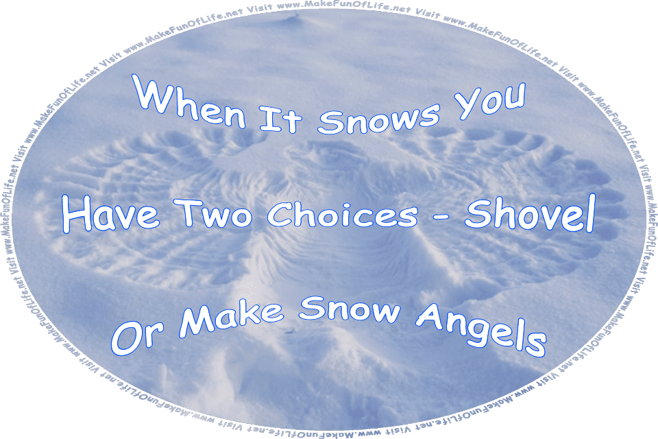 Picture of a snow angel made by someone lying on their back and moving their arms up and down across the snow, and the words, When It Snows, You Have Two Choices: Shovel Or Make Snow Angels - Visit www.MakeFunOfLife.net.
