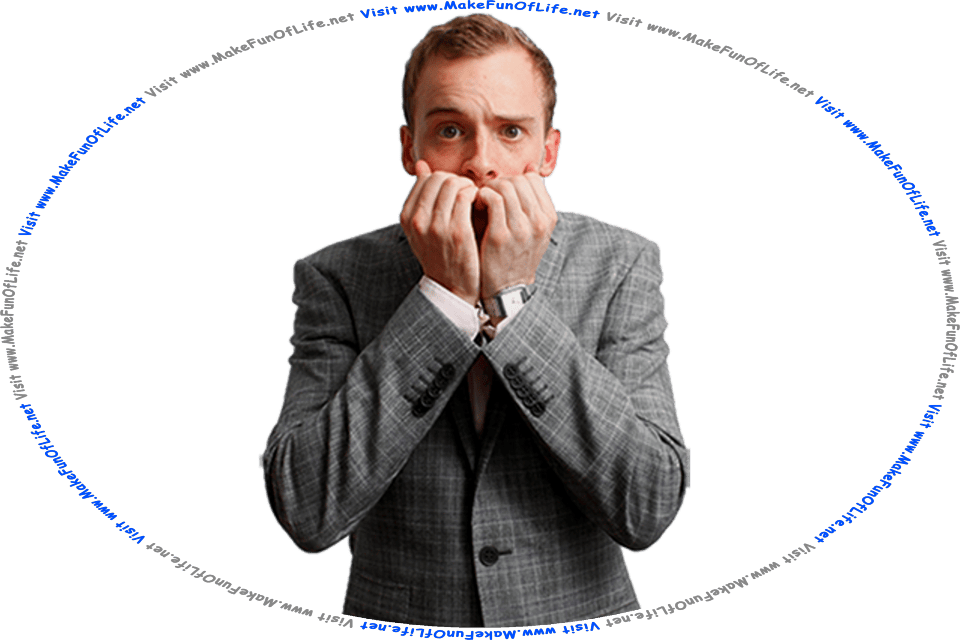 Picture of a terribly stressed and anxious man, with has hands covering his mouth, and the words, Visit www.MakeFunOfLife.net.