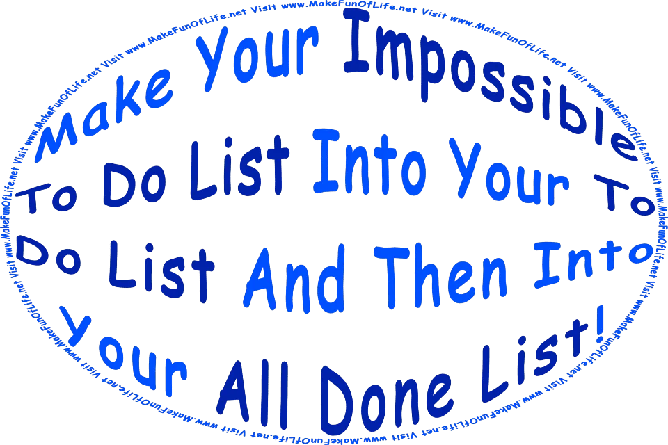 The words, Make Your Impossible To Do List Into Your To Do List And Then Into Your All Done List - Visit www.MakeFunOfLife.net.