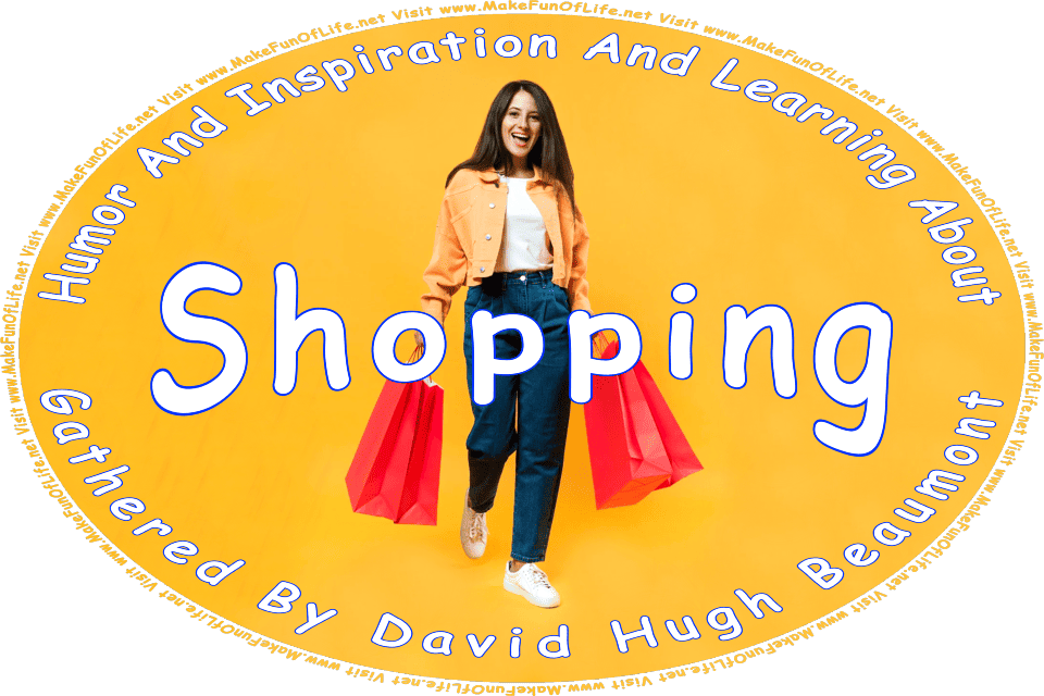 Picture of a happy smiling woman holding two large paper shopping bags in each hand, and the words, Humor And Inspiration And Learning About Shopping Gathered By David Hugh Beaumont - Visit www.MakeFunOfLife.net.