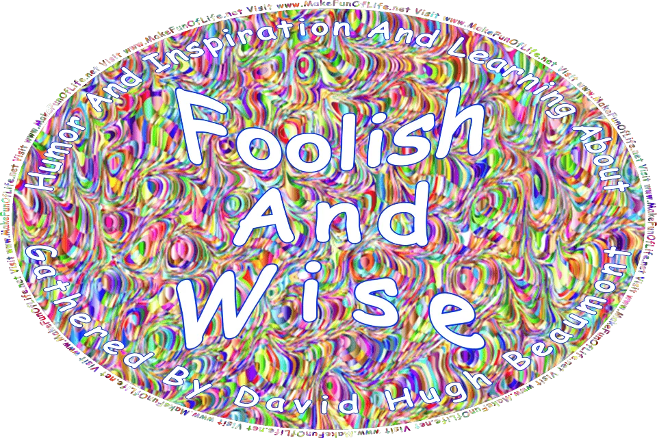 Picture of an abstract colorful background, and the words, Humor And Inspiration And Learning About Foolish And Wise Gathered By David Hugh Beaumont - Visit www.MakeFunOfLife.net.