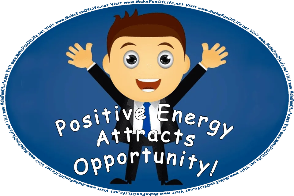 Picture of a happy, smiling, enthusiastic man with outstretched arms, and the words, Positive Energy Attracts Opportunity! Visit www.MakeFunOfLife.net.