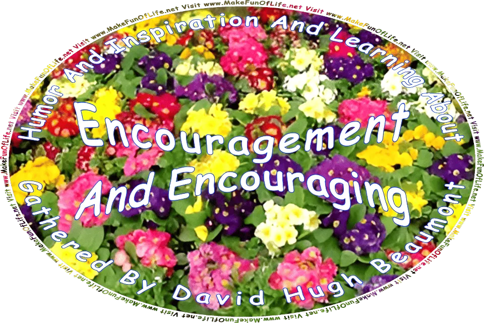 Picture of several flowering plants with colorful blossoms, and the words, Humor And Inspiration And Learning About Encouragement And Encouraging Gathered By David Hugh Beaumont - Visit www.MakeFunOfLife.net.