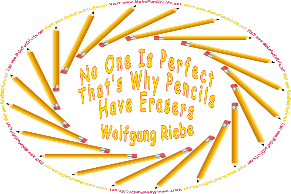Picture of several pencils arranged in a circle around the words, No One Is Perfect - That’s Why Pencils Have Erasers - Quotation by Wolfgang Riebe - Visit www.MakeFunOfLife.net.