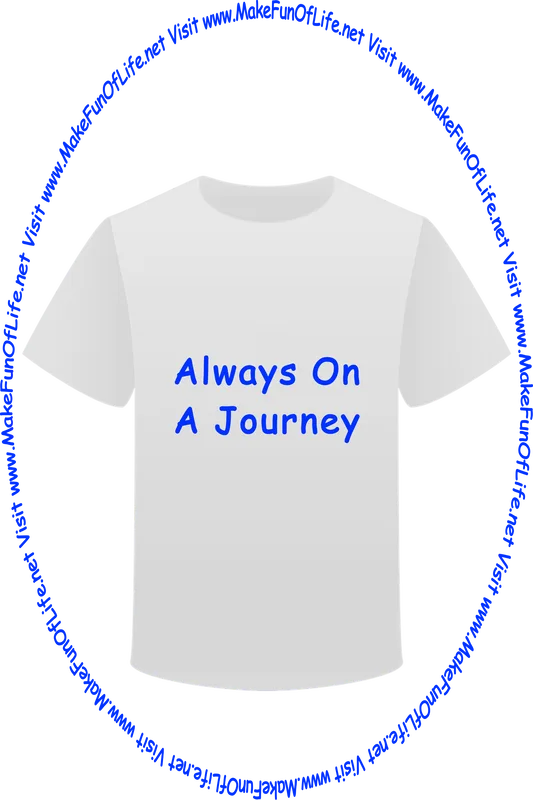 Picture of a white t-shirt printed with the words, ‘Always On A Journey,’ and the words, ‘Visit www.MakeFunOfLife.net.’