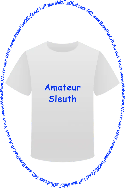 Picture of a white t-shirt printed with the words, ‘Amateur Sleuth,’ and the words, ‘Visit www.MakeFunOfLife.net.’