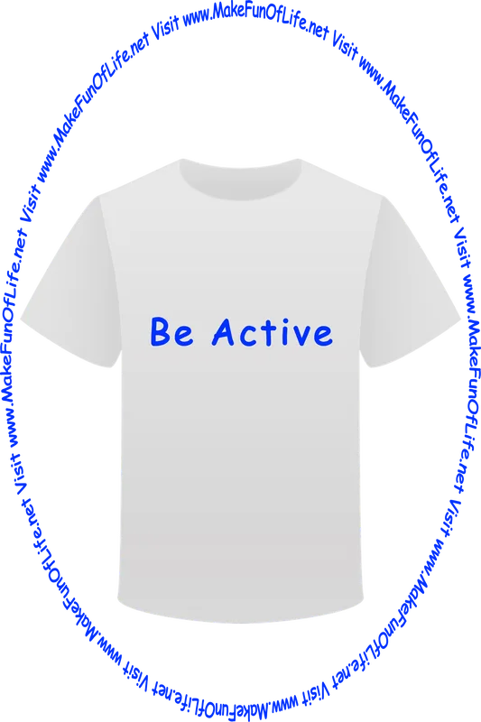 Picture of a white t-shirt printed with the words, ‘Be Active,’ and the words, ‘Visit www.MakeFunOfLife.net.’