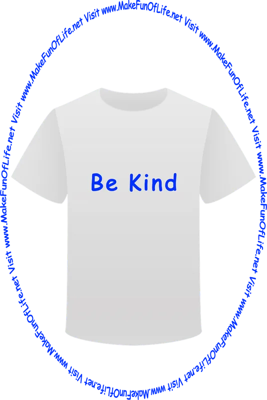 Picture of a white t-shirt printed with the words, ‘Be Kind,’ and the words, ‘Visit www.MakeFunOfLife.net.’
