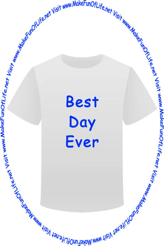 Picture of a white t-shirt printed with the words, ‘Best Day Ever,’ and the words, ‘Visit www.MakeFunOfLife.net.’