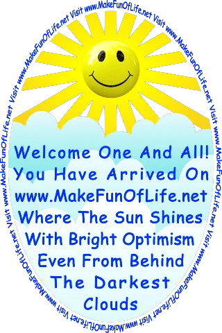 Picture of happy smiling Sun and thick clouds, and the words, ‘Welcome One And All! You Have Arrived On www.MakeFunOfLife.net Where The Sun Shines With Bright Optimism Even From Behind The Darkest Clouds.’