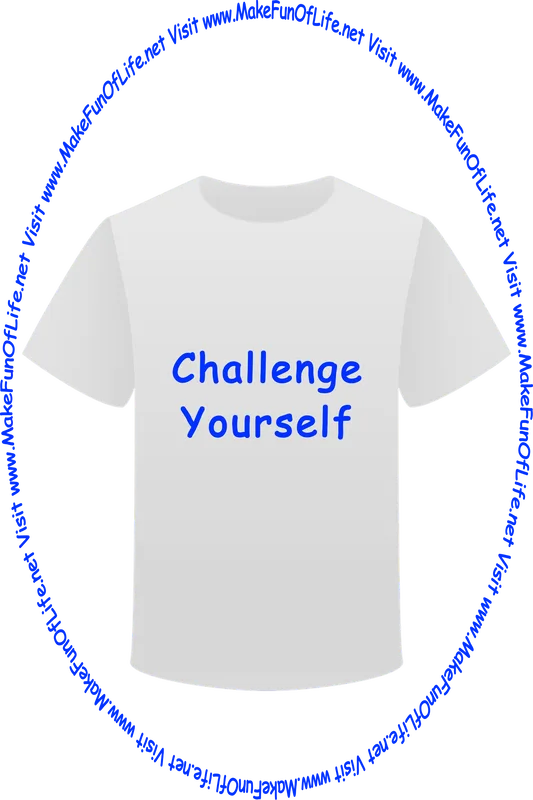 Picture of a white t-shirt printed with the words, ‘Challenge Yourself,’ and the words, ‘Visit www.MakeFunOfLife.net.’