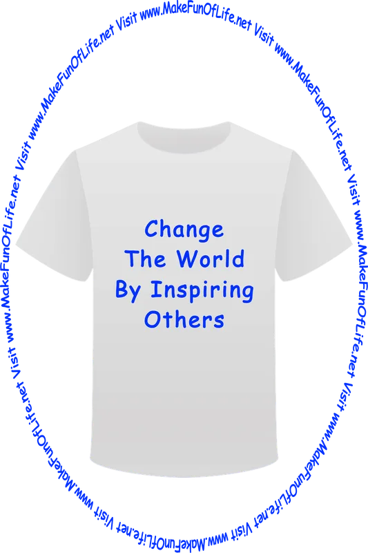 Picture of a white t-shirt printed with the words, ‘Change The World By Inspiring Others,’ and the words, ‘Visit www.MakeFunOfLife.net.’