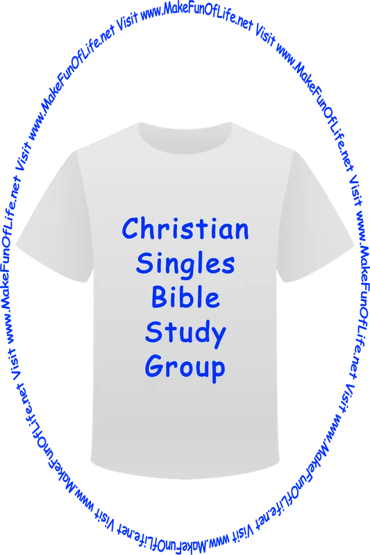 Picture of a white t-shirt printed with the words, ‘Christian Singles Bible Study Group,’ and the words, ‘Visit www.MakeFunOfLife.net.’