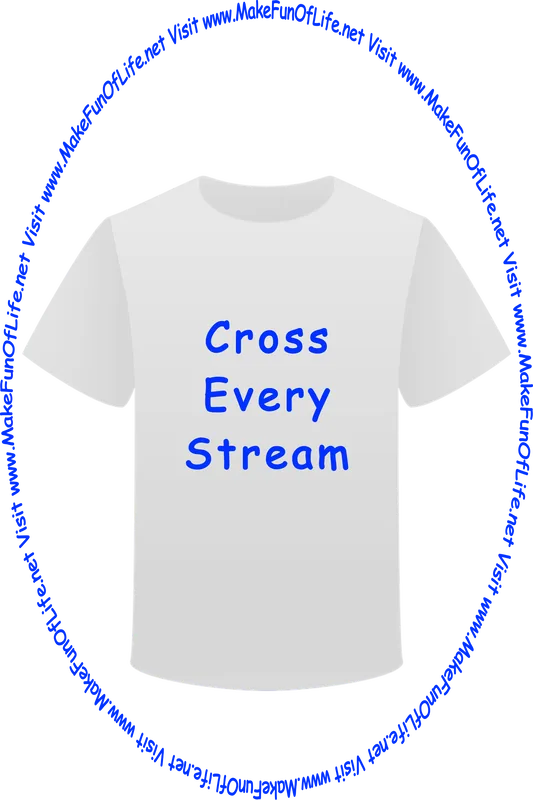 Picture of a white t-shirt printed with the words, ‘Cross Every Stream,’ and the words, ‘Visit www.MakeFunOfLife.net.’