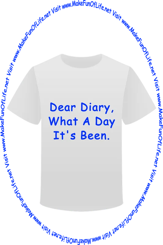 Picture of a white t-shirt printed with the words, ‘Dear Diary, What A Day It’s Been,’ and the words, ‘Visit www.MakeFunOfLife.net.’