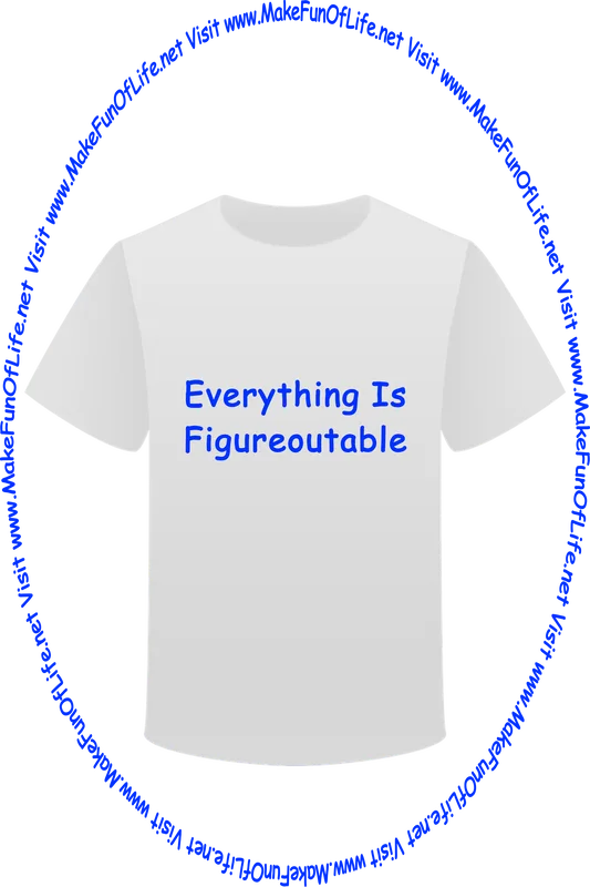 Picture of a white t-shirt printed with the words, ‘Everything Is Figure Out Able,’ and the words, ‘Visit www.MakeFunOfLife.net.’
