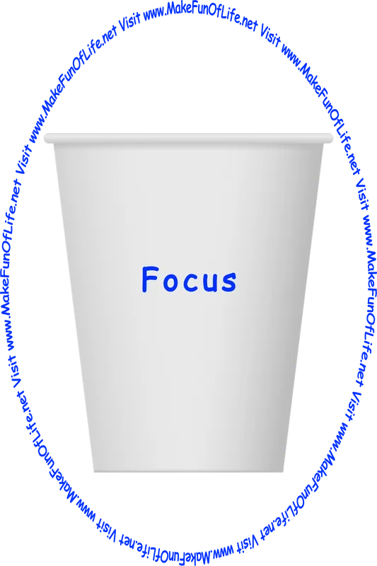 Picture of a white paper cup printed with the words, ‘Focus,’ and the words, ‘Visit www.MakeFunOfLife.net.’