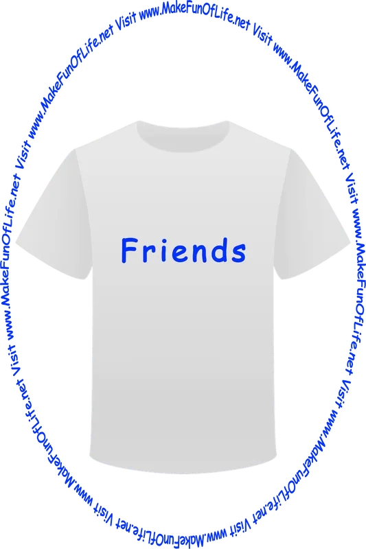 Picture of a white t-shirt printed with the words, ‘Friends,’ and the words, ‘Visit www.MakeFunOfLife.net.’