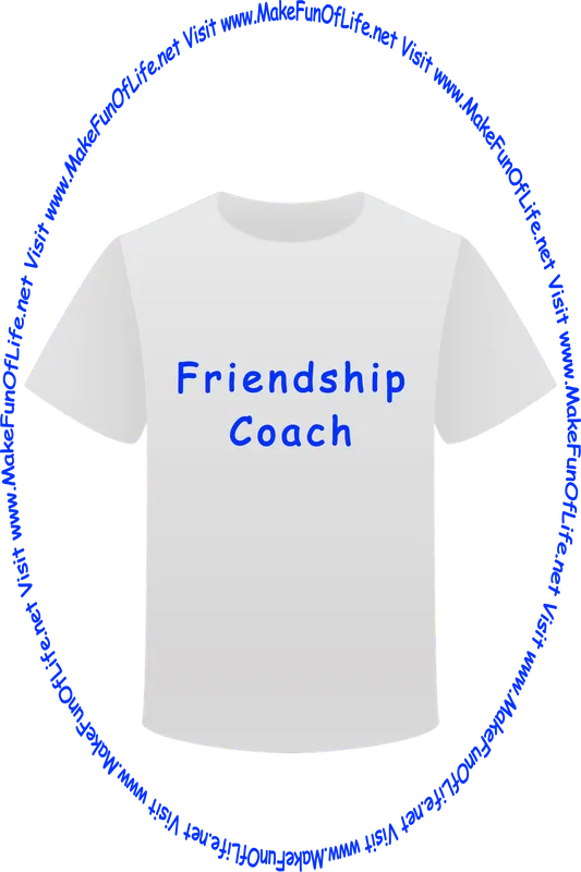 Picture of a white t-shirt printed with the words, ‘Friendship Coach,’ and the words, ‘Visit www.MakeFunOfLife.net.’