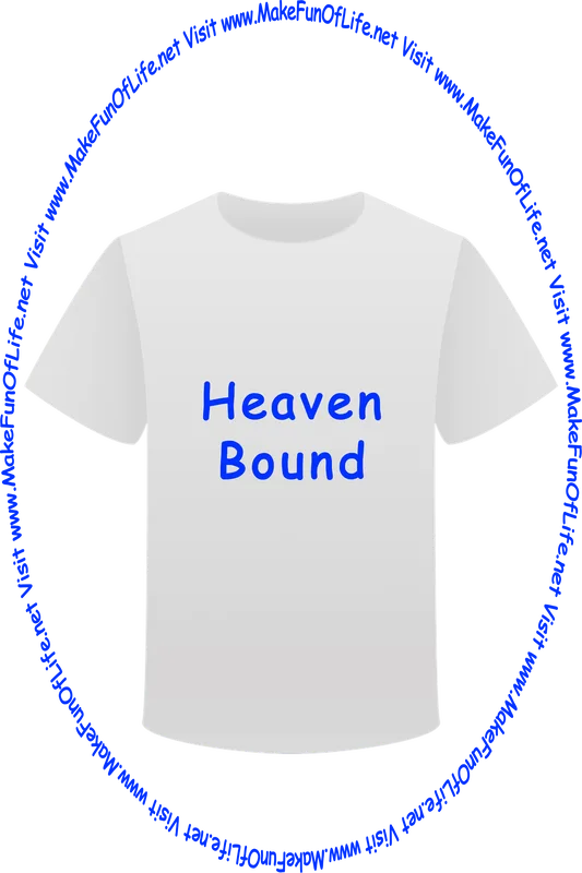 Picture of a white t-shirt printed with the words, ‘Heaven Bound,’ and the words, ‘Visit www.MakeFunOfLife.net.’