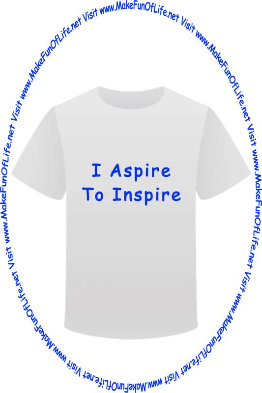 Picture of a white t-shirt printed with the words, ‘I Aspire To Inspire,’ and the words, ‘Visit www.MakeFunOfLife.net.’