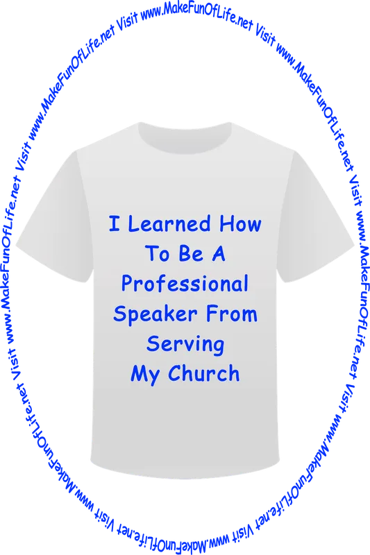 Picture of a white t-shirt printed with the words, ‘I Learned How To Be A Professional Speaker From Serving In My Church,’ and the words, ‘Visit www.MakeFunOfLife.net.’