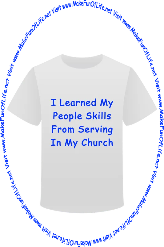 Picture of a white t-shirt printed with the words, ‘I Learned My People Skills From Serving In My Church,’ and the words, ‘Visit www.MakeFunOfLife.net.’