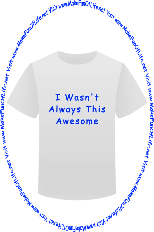 Picture of a white t-shirt printed with the words, ‘I Wasn’t Always This Awesome,’ and the words, ‘Visit www.MakeFunOfLife.net.’