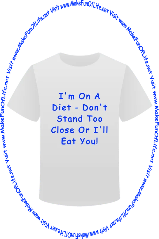 Picture of a white t-shirt printed with the words, ‘I’m On A Diet - Don’t Stand Too Close Or I’ll Eat You!’ and the words, ‘Visit www.MakeFunOfLife.net.’
