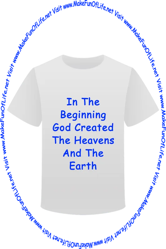 Picture of a white t-shirt printed with the words, ‘In The Beginning God Created The Heavens And The Earth,’ and the words, ‘Visit www.MakeFunOfLife.net.’