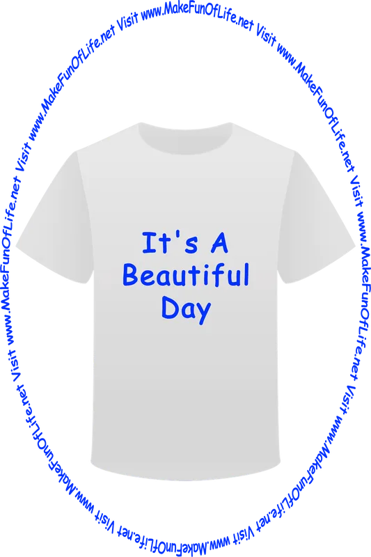 Picture of a white t-shirt printed with the words, ‘It’s A Beautiful Day,’ and the words, ‘Visit www.MakeFunOfLife.net.’