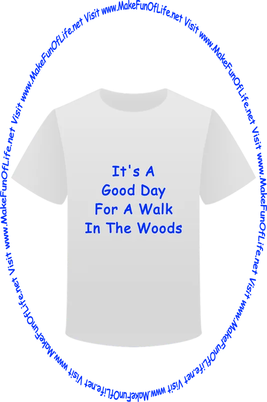 Picture of a white t-shirt printed with the words, ‘It’s A Good Day For A Walk In The Woods,’ and the words, ‘Visit www.MakeFunOfLife.net.’