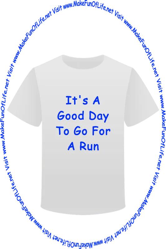 Picture of a white t-shirt printed with the words, ‘It’s A Good Day For A Run,’ and the words, ‘Visit www.MakeFunOfLife.net.’