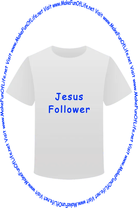 Picture of a white t-shirt printed with the words, ‘Jesus Follower,’ and the words, ‘Visit www.MakeFunOfLife.net.’