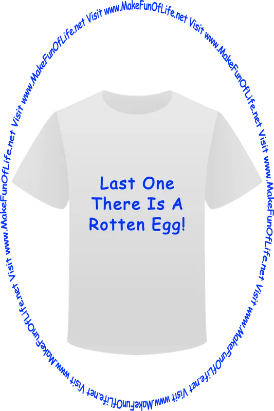 Picture of a white t-shirt printed with the words, ‘Last One There Is A Rotten Egg,’ and the words, ‘Visit www.MakeFunOfLife.net.’