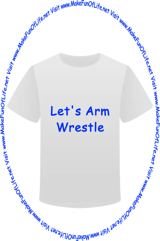 Picture of a white t-shirt printed with the words, ‘Let’s Arm Wrestle,’ and the words, ‘Visit www.MakeFunOfLife.net.’