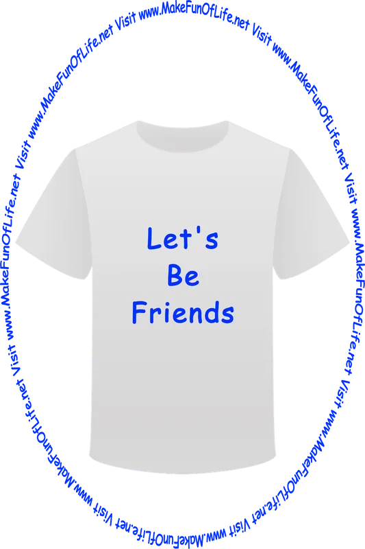 Picture of a white t-shirt printed with the words, ‘Let’s Be Friends,’ and the words, ‘Visit www.MakeFunOfLife.net.’