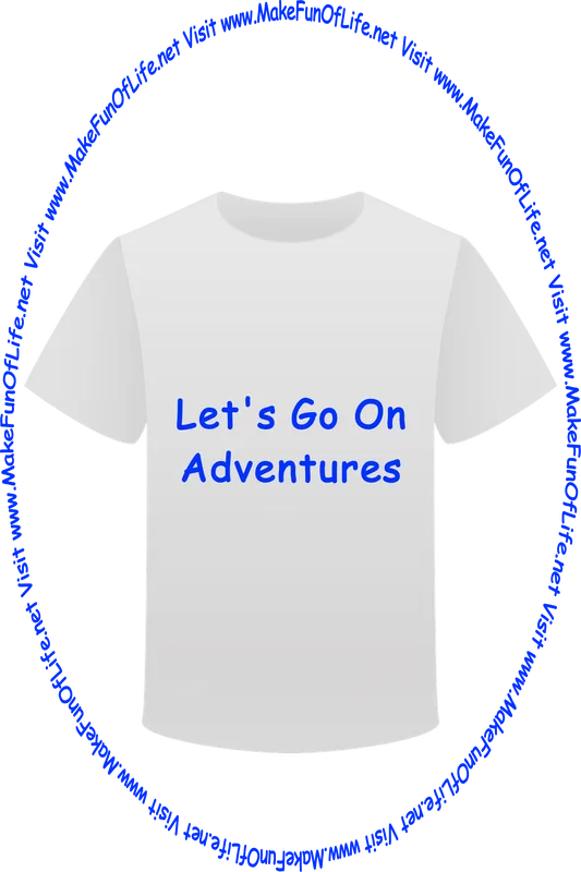 Picture of a white t-shirt printed with the words, ‘Let’s Go On Adventures,’ and the words, ‘Visit www.MakeFunOfLife.net.’